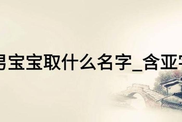 名字带亚的历史人物;取名带亚字的名字 名字带亚的历史人物;取名带亚字的名字