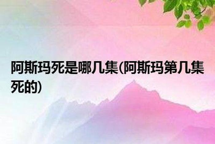 阿斯玛死了？ - 阿斯玛死了是第几集