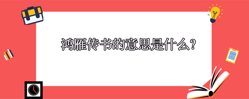 鸿雁传书的典故和含义，鸿雁传书什么意思